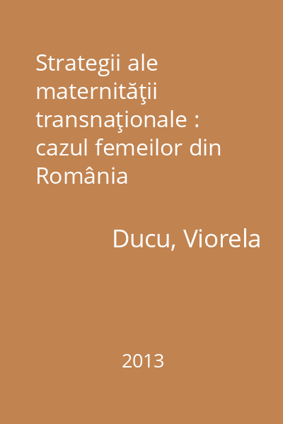 Strategii ale maternităţii transnaţionale : cazul femeilor din România