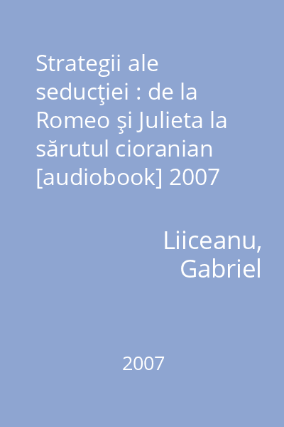 Strategii ale seducţiei : de la Romeo şi Julieta la sărutul cioranian [audiobook] 2007