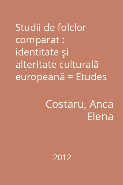 Studii de folclor comparat : identitate şi alteritate culturală europeană = Etudes de folklore comparé : identité et altérité culturelle européenne