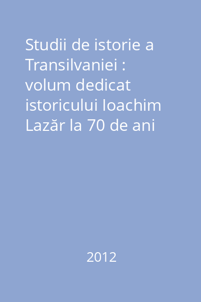 Studii de istorie a Transilvaniei : volum dedicat istoricului Ioachim Lazăr la 70 de ani