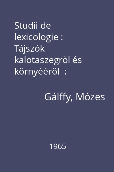 Studii de lexicologie : Tájszók kalotaszegröl és környééröl  : (glosar dialectal din regiunea Izvorul Crișului Repede și împrejurimi)