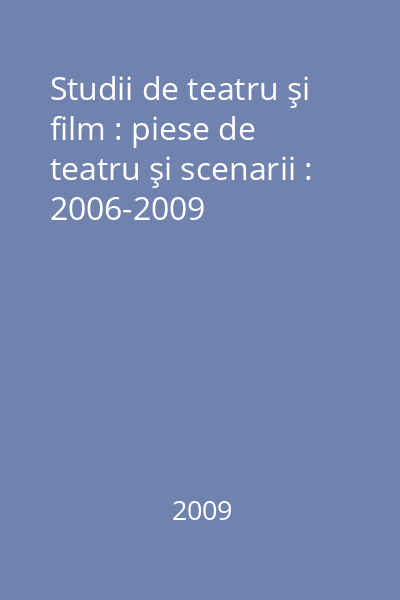 Studii de teatru şi film : piese de teatru şi scenarii : 2006-2009