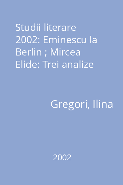 Studii literare 2002: Eminescu la Berlin ; Mircea Elide: Trei analize