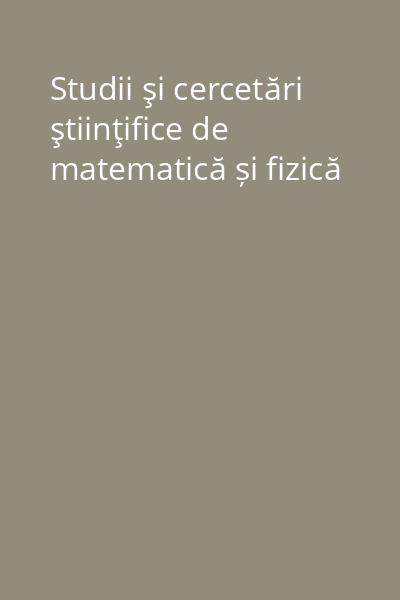 Studii şi cercetări ştiinţifice de matematică și fizică