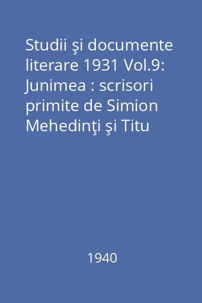 Studii şi documente literare 1931 Vol.9: Junimea : scrisori primite de Simion Mehedinţi şi Titu Maiorescu dela: I. Adam - Teohari Antonescu - M. Antoniade...