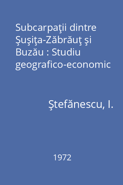 Subcarpaţii dintre Şuşiţa-Zăbrăuţ şi Buzău : Studiu geografico-economic