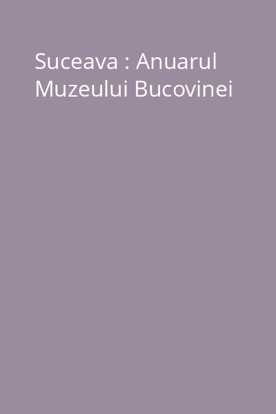 Suceava : Anuarul Muzeului Bucovinei