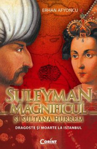Suleyman Magnificul şi sultana Hurrem : dragoste şi moarte la Istanbul