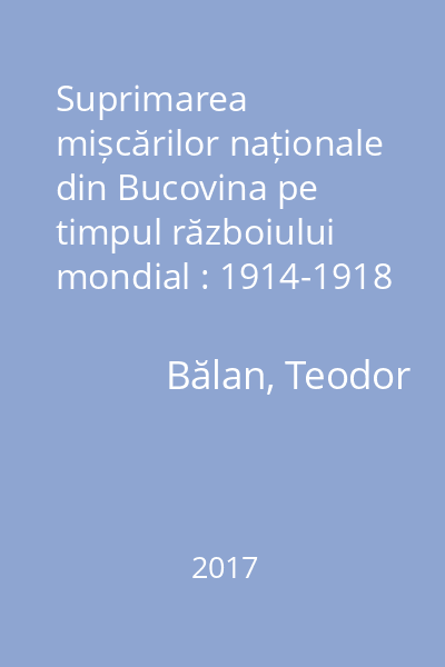 Suprimarea mișcărilor naționale din Bucovina pe timpul războiului mondial : 1914-1918