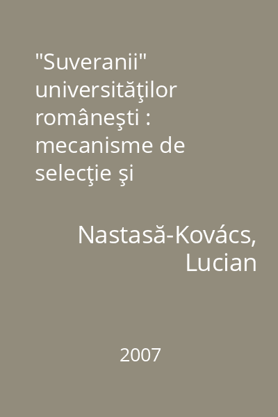 "Suveranii" universităţilor româneşti : mecanisme de selecţie şi promovare a elitei intelectuale