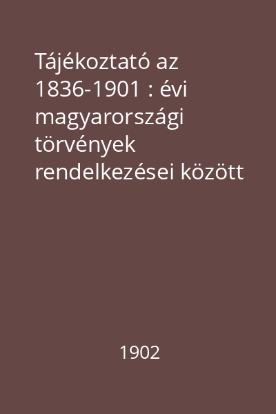 Tájékoztató az 1836-1901 : évi magyarországi törvények rendelkezései között