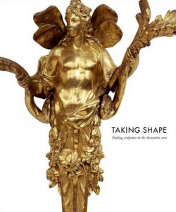 Taking shape : finding sculpture in the decorative arts