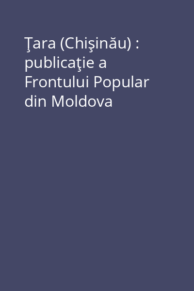 Ţara (Chişinău) : publicaţie a Frontului Popular din Moldova