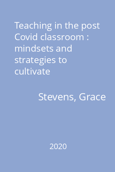 Teaching in the post Covid classroom : mindsets and strategies to cultivate connection, manager behavior and reduce overwhelm in classroom, distance and blended learning