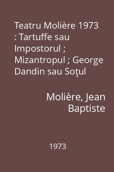 Teatru Molière 1973 : Tartuffe sau Impostorul ; Mizantropul ; George Dandin sau Soţul păcălit ; Avarul ; Burghezul gentilom ; Femeile savante