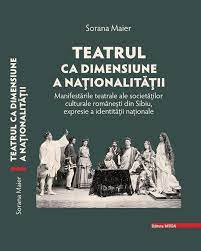 Teatrul ca dimensiune a naționalității : manifestările teatrale ale societăților culturale românești din Sibiu, expresie a identității naționale