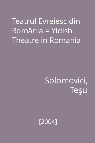 Teatrul Evreiesc din România = Yidish Theatre in Romania
