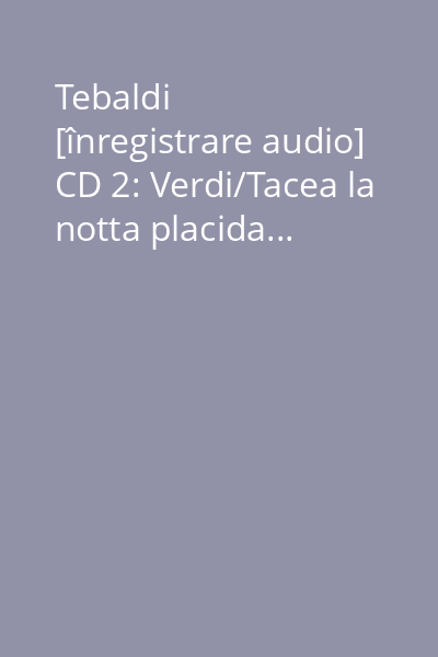 Tebaldi [înregistrare audio] CD 2: Verdi/Tacea la notta placida...