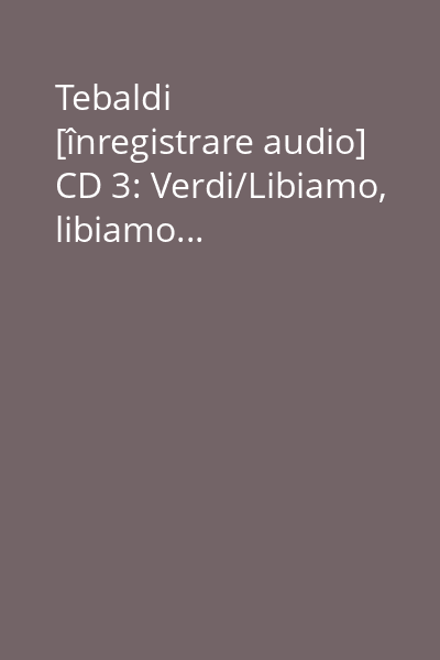Tebaldi [înregistrare audio] CD 3: Verdi/Libiamo, libiamo...