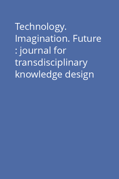 Technology. Imagination. Future : journal for transdisciplinary knowledge design