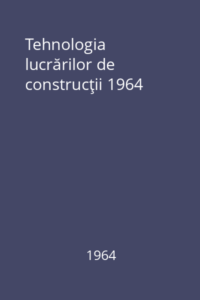 Tehnologia lucrărilor de construcţii 1964