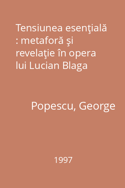 Tensiunea esenţială : metaforă şi revelaţie în opera lui Lucian Blaga