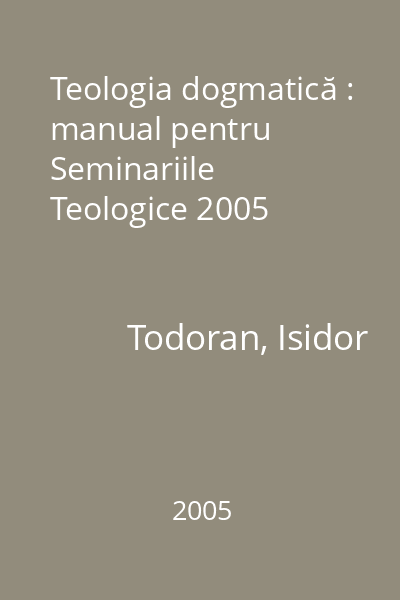 Teologia dogmatică : manual pentru Seminariile Teologice 2005