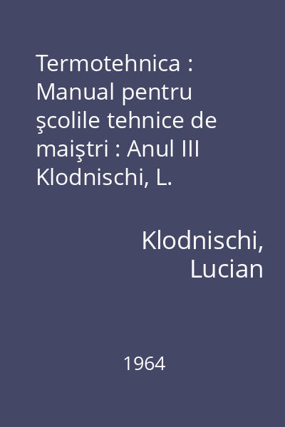 Termotehnica : Manual pentru şcolile tehnice de maiştri : Anul III Klodnischi, L.