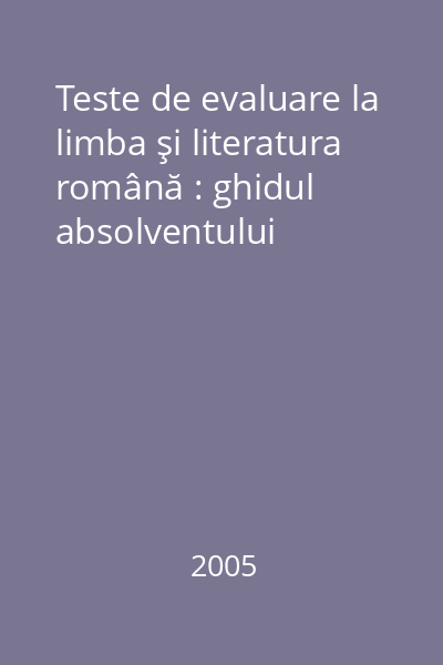 Teste de evaluare la limba şi literatura română : ghidul absolventului