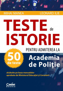 Teste de istorie pentru admiterea la Academia de Poliţie : 50 de teste alcătuite pe baza manualelor aprobate de Ministerul Educaţiei şi Cercetării