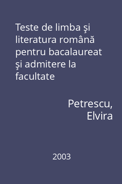 Teste de limba şi literatura română pentru bacalaureat şi admitere la facultate