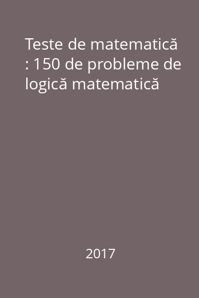 Teste de matematică : 150 de probleme de logică matematică