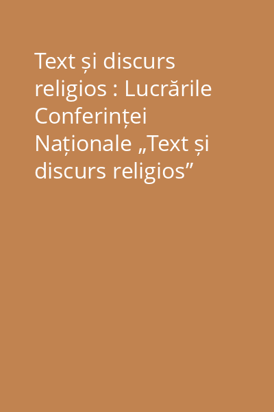 Text și discurs religios : Lucrările Conferinței Naționale „Text și discurs religios”