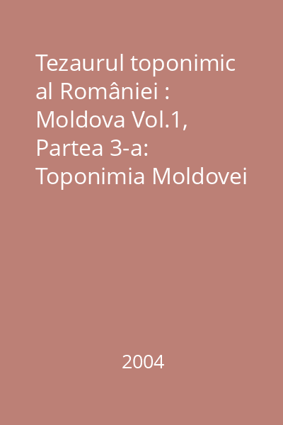 Tezaurul toponimic al României : Moldova Vol.1, Partea 3-a: Toponimia Moldovei în documente scrise în limbi străine (exclusiv slavona) : 1332-1850