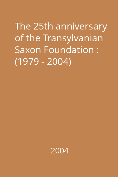The 25th anniversary of the Transylvanian Saxon Foundation : (1979 - 2004)