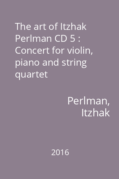 The art of Itzhak Perlman CD 5 : Concert for violin, piano and string quartet