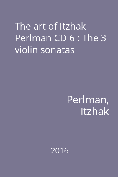 The art of Itzhak Perlman CD 6 : The 3 violin sonatas