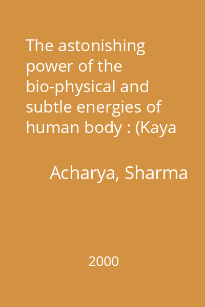 The astonishing power of the bio-physical and subtle energies of human body : (Kaya Urja Evam Uski Camatkari Samarthya)