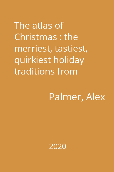 The atlas of Christmas : the merriest, tastiest, quirkiest holiday traditions from around the world