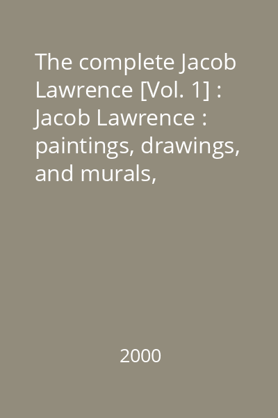 The complete Jacob Lawrence [Vol. 1] : Jacob Lawrence : paintings, drawings, and murals, 1935-1999 : a catalogue raisonné