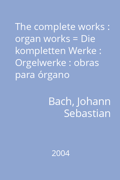The complete works : organ works = Die kompletten Werke : Orgelwerke : obras para órgano