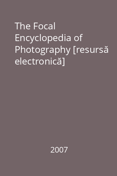 The Focal Encyclopedia of Photography [resursă electronică]
