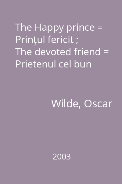 The Happy prince = Prinţul fericit ; The devoted friend = Prietenul cel bun