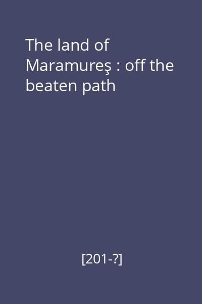 The land of Maramureş : off the beaten path