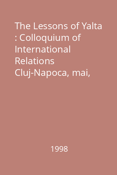 The Lessons of Yalta : Colloquium of International Relations Cluj-Napoca, mai, 29-30, 1997