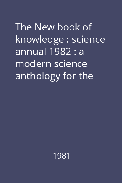 The New book of knowledge : science annual 1982 : a modern science anthology for the family : [highlighting events of 1980]