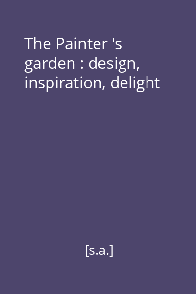 The Painter 's garden : design, inspiration, delight