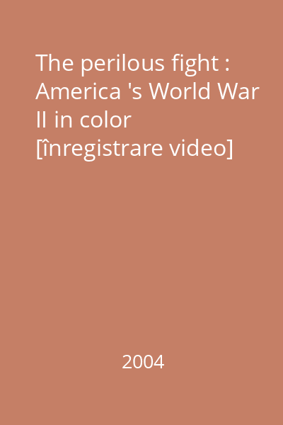 The perilous fight : America 's World War II in color [înregistrare video]