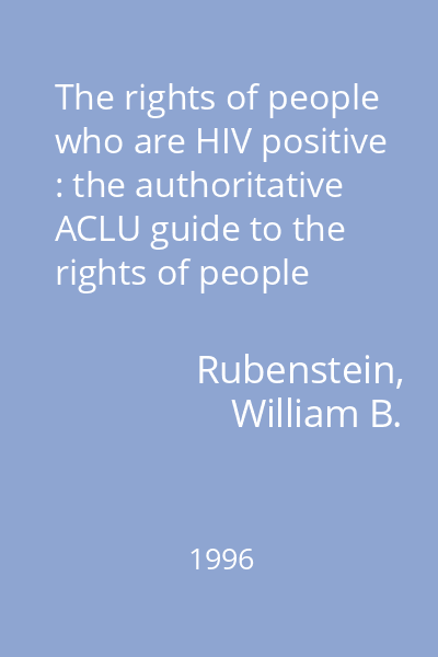 The rights of people who are HIV positive : the authoritative ACLU guide to the rights of people living with HIV sisease and AIDS