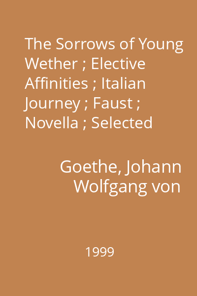 The Sorrows of Young Wether ; Elective Affinities ; Italian Journey ; Faust ; Novella ; Selected Poems and Letters